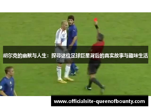 胡尔克的幽默与人生：探寻这位足球巨星背后的真实故事与趣味生活