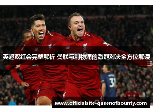 英超双红会完整解析 曼联与利物浦的激烈对决全方位解读