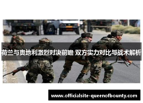 荷兰与奥地利激烈对决前瞻 双方实力对比与战术解析 荷兰与奥地利激烈对决前瞻 双方实力对比与战术解析