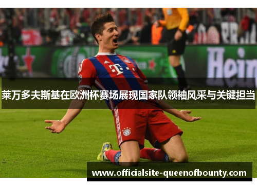 莱万多夫斯基在欧洲杯赛场展现国家队领袖风采与关键担当