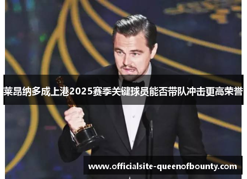 莱昂纳多成上港2025赛季关键球员能否带队冲击更高荣誉