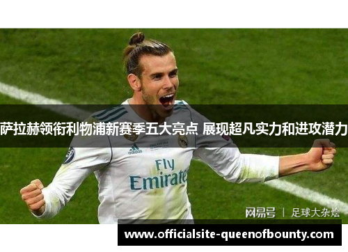 萨拉赫领衔利物浦新赛季五大亮点 展现超凡实力和进攻潜力