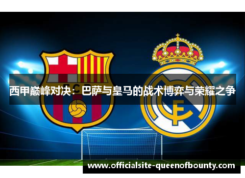 西甲巅峰对决:巴萨与皇马的战术博弈与荣耀之争 西甲巅峰对决:巴萨与皇马的战术博弈与荣耀之争