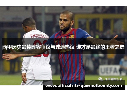 西甲历史最佳阵容争议与球迷热议 谁才是最终的王者之选