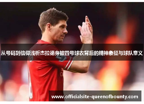 从号码到信仰浅析杰拉德身披四号球衣背后的精神象征与球队意义 从号码到信仰浅析杰拉德身披四号球衣背后的精神象征与球队意义
