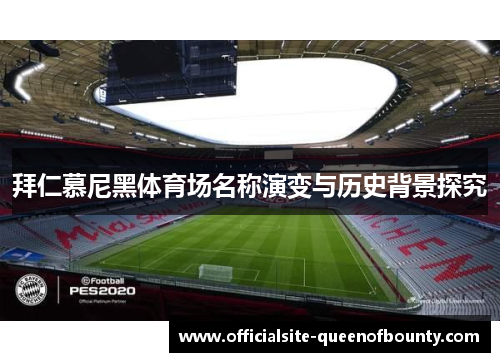 拜仁慕尼黑体育场名称演变与历史背景探究