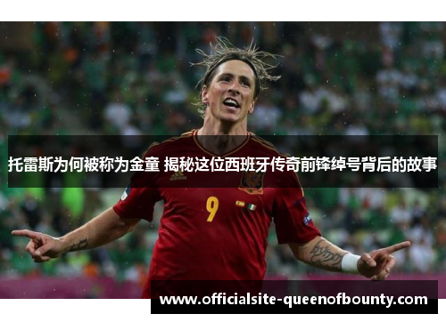 托雷斯为何被称为金童 揭秘这位西班牙传奇前锋绰号背后的故事