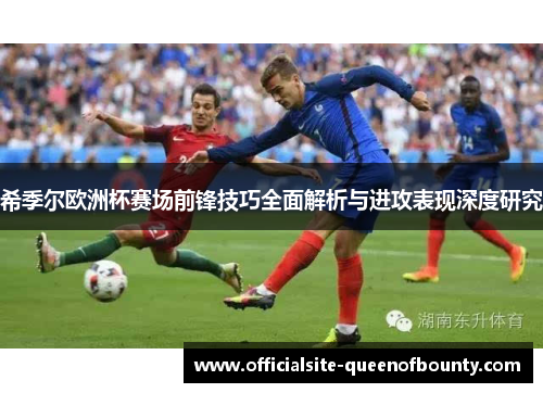 希季尔欧洲杯赛场前锋技巧全面解析与进攻表现深度研究