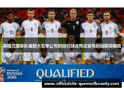 英格兰国家队最新大名单公布时间引球迷热议发布时间即将揭晓