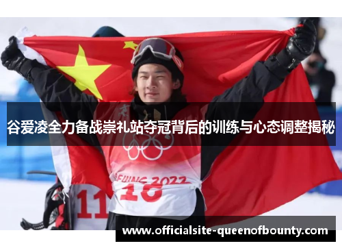 谷爱凌全力备战崇礼站夺冠背后的训练与心态调整揭秘