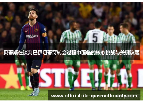 贝蒂斯在谈判巴伊切蒂奇转会过程中面临的核心挑战与关键议题 贝蒂斯在谈判巴伊切蒂奇转会过程中面临的核心挑战与关键议题
