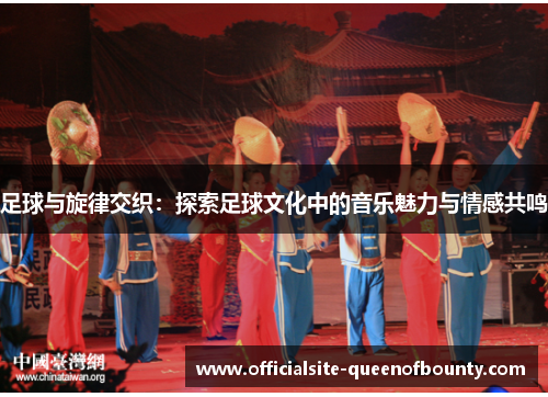 足球与旋律交织：探索足球文化中的音乐魅力与情感共鸣
