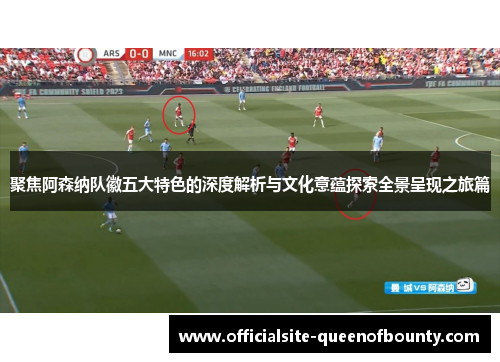 聚焦阿森纳队徽五大特色的深度解析与文化意蕴探索全景呈现之旅篇