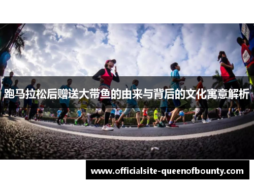 跑马拉松后赠送大带鱼的由来与背后的文化寓意解析