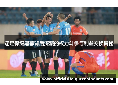 辽足保级黑幕背后深藏的权力斗争与利益交换揭秘 辽足保级黑幕背后深藏的权力斗争与利益交换揭秘