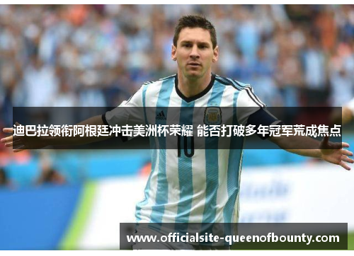 迪巴拉领衔阿根廷冲击美洲杯荣耀 能否打破多年冠军荒成焦点