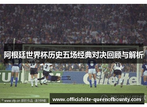 阿根廷世界杯历史五场经典对决回顾与解析