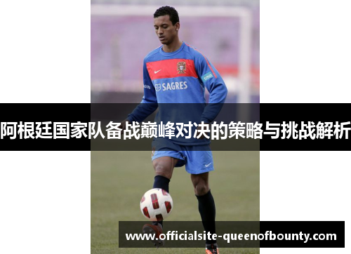 阿根廷国家队备战巅峰对决的策略与挑战解析
