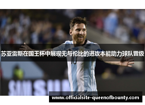 苏亚雷斯在国王杯中展现无与伦比的进攻本能助力球队晋级 苏亚雷斯在国王杯中展现无与伦比的进攻本能助力球队晋级