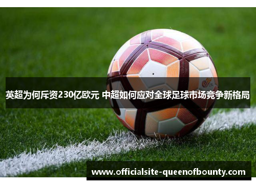英超为何斥资230亿欧元 中超如何应对全球足球市场竞争新格局 英超为何斥资230亿欧元 中超如何应对全球足球市场竞争新格局