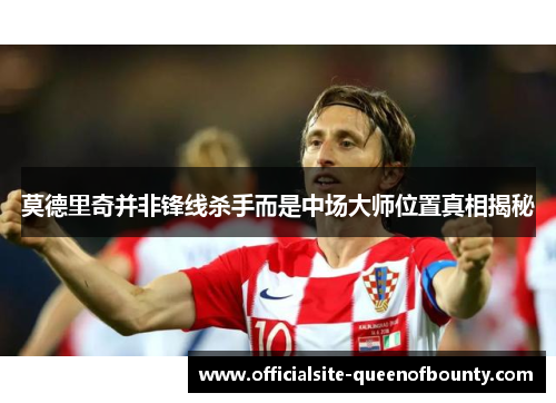 莫德里奇并非锋线杀手而是中场大师位置真相揭秘