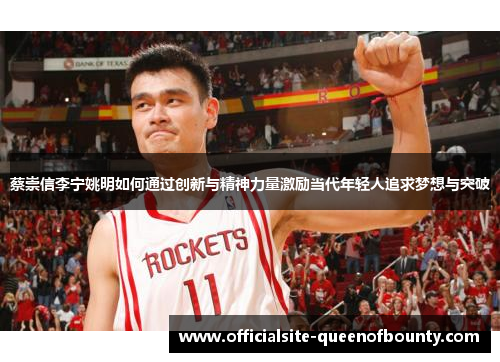 蔡崇信李宁姚明如何通过创新与精神力量激励当代年轻人追求梦想与突破 蔡崇信李宁姚明如何通过创新与精神力量激励当代年轻人追求梦想与突破