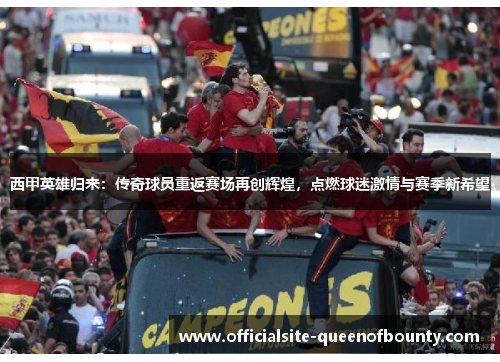 西甲英雄归来：传奇球员重返赛场再创辉煌，点燃球迷激情与赛季新希望