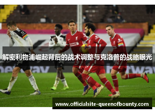 解密利物浦崛起背后的战术调整与克洛普的战略眼光