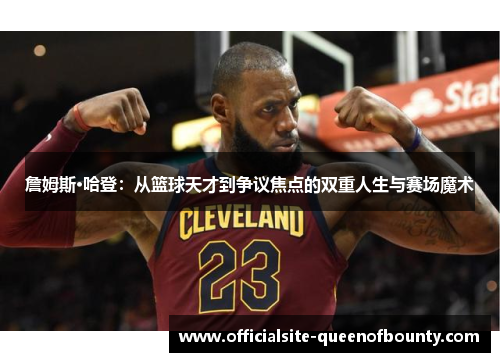 詹姆斯·哈登：从篮球天才到争议焦点的双重人生与赛场魔术