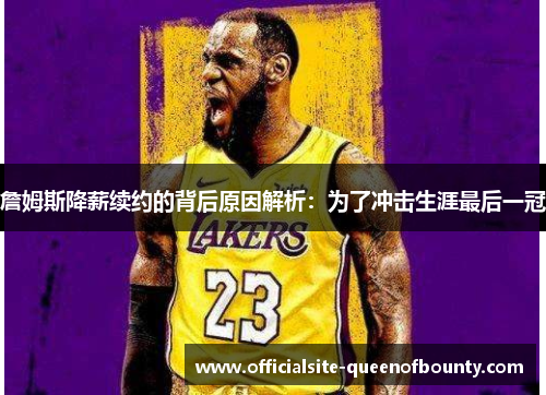 詹姆斯降薪续约的背后原因解析：为了冲击生涯最后一冠