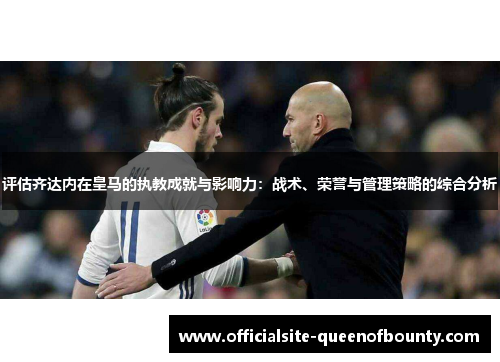 评估齐达内在皇马的执教成就与影响力：战术、荣誉与管理策略的综合分析