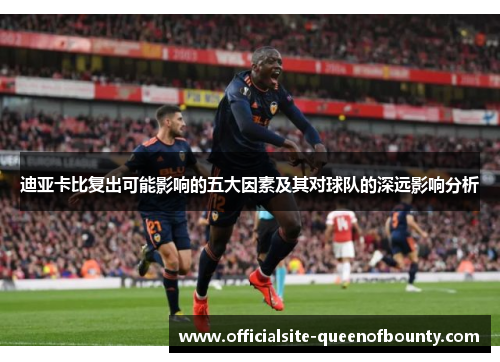 迪亚卡比复出可能影响的五大因素及其对球队的深远影响分析