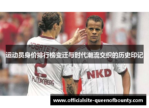运动员身价排行榜变迁与时代潮流交织的历史印记 运动员身价排行榜变迁与时代潮流交织的历史印记