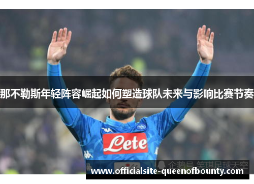 那不勒斯年轻阵容崛起如何塑造球队未来与影响比赛节奏