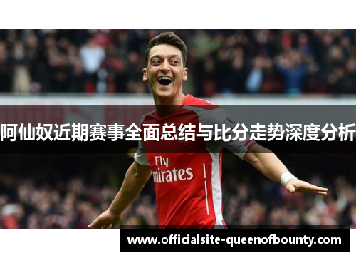 阿仙奴近期赛事全面总结与比分走势深度分析 阿仙奴近期赛事全面总结与比分走势深度分析