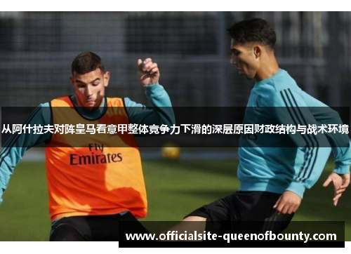 从阿什拉夫对阵皇马看意甲整体竞争力下滑的深层原因财政结构与战术环境 从阿什拉夫对阵皇马看意甲整体竞争力下滑的深层原因财政结构与战术环境