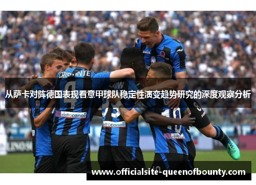 从萨卡对阵德国表现看意甲球队稳定性演变趋势研究的深度观察分析 从萨卡对阵德国表现看意甲球队稳定性演变趋势研究的深度观察分析