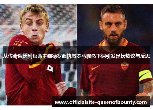 从传奇队长到短命主帅德罗西执教罗马骤然下课引发足坛热议与反思