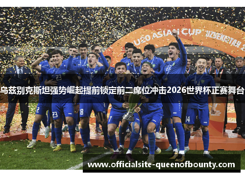 乌兹别克斯坦强势崛起提前锁定前二席位冲击2026世界杯正赛舞台