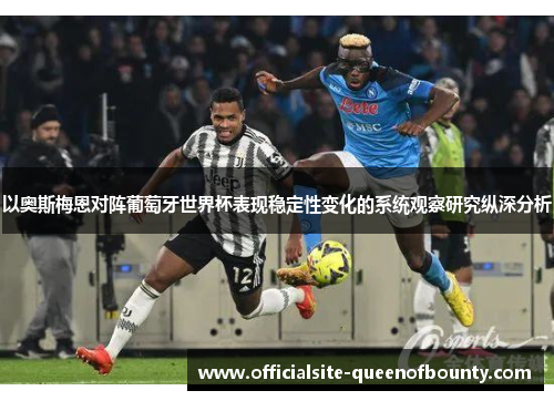 以奥斯梅恩对阵葡萄牙世界杯表现稳定性变化的系统观察研究纵深分析