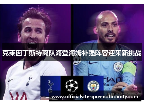 克莱因丁斯特离队海登海姆补强阵容迎来新挑战 克莱因丁斯特离队海登海姆补强阵容迎来新挑战