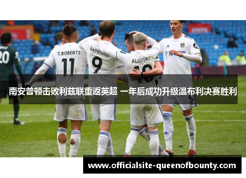 南安普顿击败利兹联重返英超 一年后成功升级温布利决赛胜利