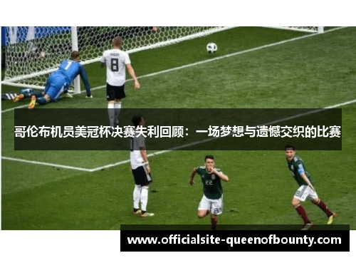 哥伦布机员美冠杯决赛失利回顾:一场梦想与遗憾交织的比赛 哥伦布机员美冠杯决赛失利回顾:一场梦想与遗憾交织的比赛