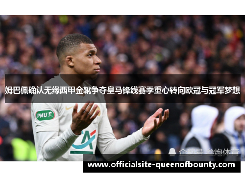 姆巴佩确认无缘西甲金靴争夺皇马锋线赛季重心转向欧冠与冠军梦想 姆巴佩确认无缘西甲金靴争夺皇马锋线赛季重心转向欧冠与冠军梦想
