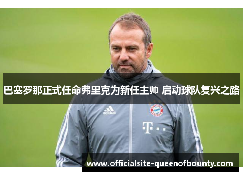 巴塞罗那正式任命弗里克为新任主帅 启动球队复兴之路
