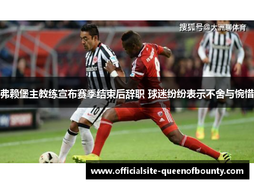 弗赖堡主教练宣布赛季结束后辞职 球迷纷纷表示不舍与惋惜 弗赖堡主教练宣布赛季结束后辞职 球迷纷纷表示不舍与惋惜