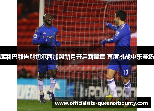 库利巴利告别切尔西加盟新月开启新篇章 再度挑战中东赛场 库利巴利告别切尔西加盟新月开启新篇章 再度挑战中东赛场