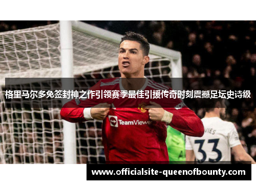 格里马尔多免签封神之作引领赛季最佳引援传奇时刻震撼足坛史诗级 格里马尔多免签封神之作引领赛季最佳引援传奇时刻震撼足坛史诗级