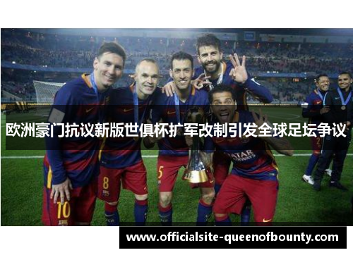 欧洲豪门抗议新版世俱杯扩军改制引发全球足坛争议