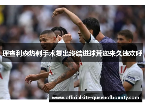 理查利森热刺手术复出终结进球荒迎来久违欢呼